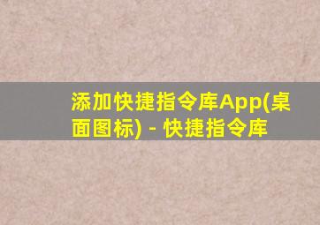 添加快捷指令库App(桌面图标) - 快捷指令库